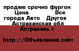 продаю срочно фургон  › Цена ­ 170 000 - Все города Авто » Другое   . Астраханская обл.,Астрахань г.